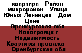 квартира › Район ­ микрорайон › Улица ­ Юных Ленинцев › Дом ­ 20 › Цена ­ 900 000 - Оренбургская обл., Новотроицк г. Недвижимость » Квартиры продажа   . Оренбургская обл.,Новотроицк г.